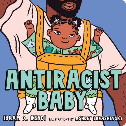 Antiracist Baby by Ibram X Kendi.  A father has his baby in a carrier on his chest.  The baby smiles with her hands held above her head. 