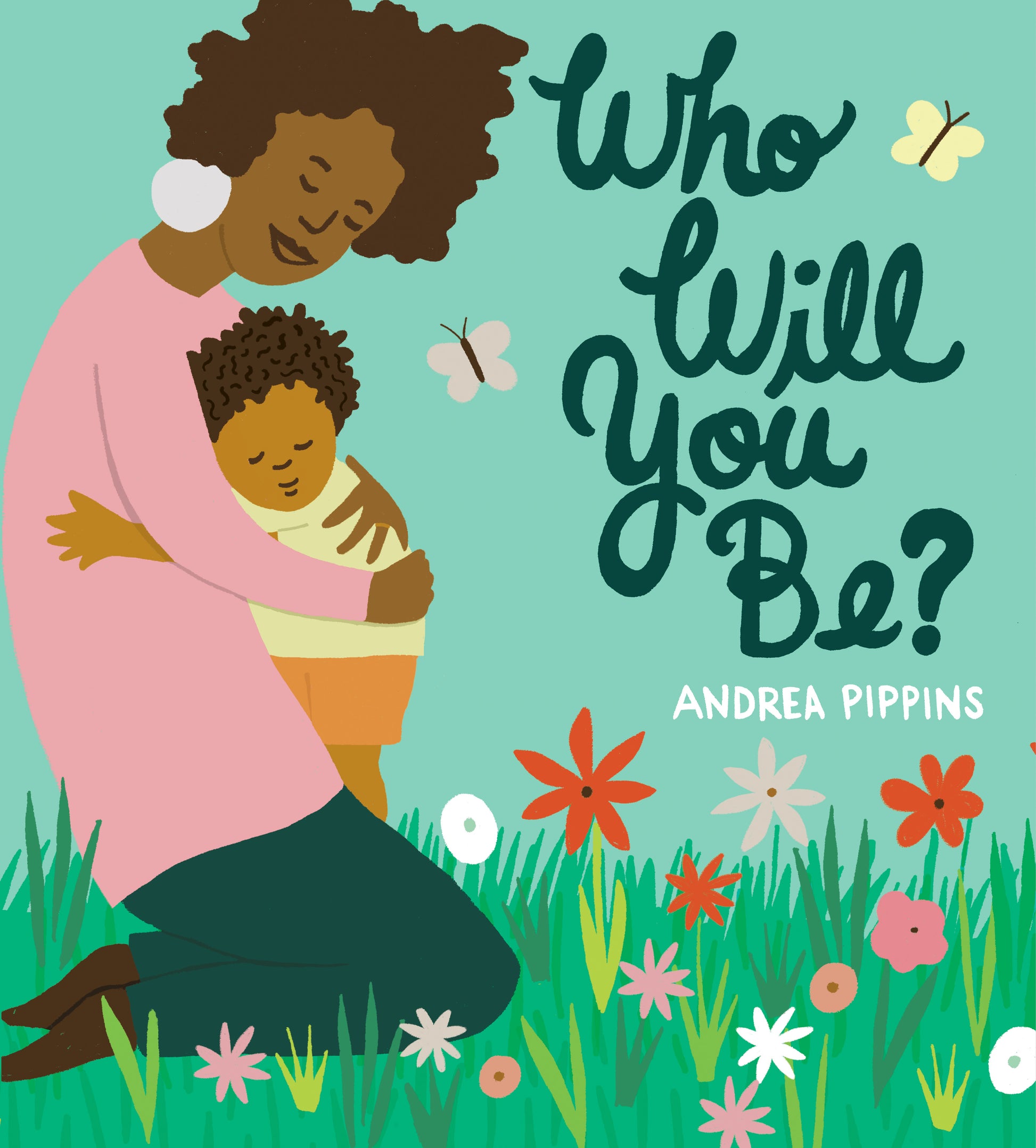 Who Will You Be? by Andrea Pippins.  A mother kneels in the grass among flowers, hugging her child. 